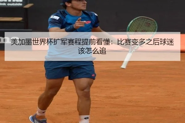 美加墨世界杯扩军赛程提前看懂：比赛变多之后球迷该怎么追